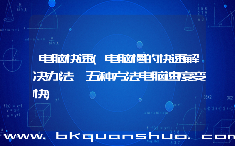 电脑快速(电脑慢的快速解决办法 五种方法电脑速度变快)